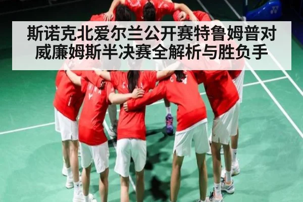 斯诺克北爱尔兰公开赛特鲁姆普对威廉姆斯半决赛全解析与胜负手