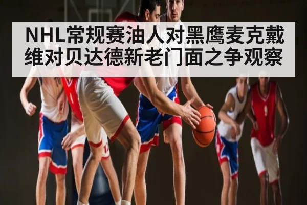 NHL常规赛油人对黑鹰麦克戴维对贝达德新老门面之争观察